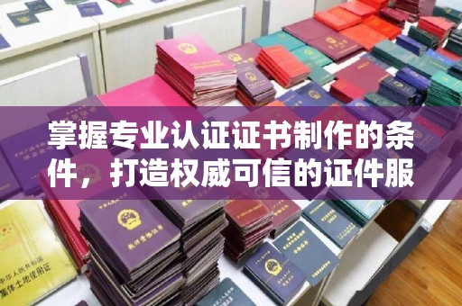 丰润掌握专业认证证书制作的条件，打造权威可信的证件服务