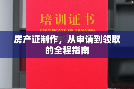 丰润房产证制作，从申请到领取的全程指南