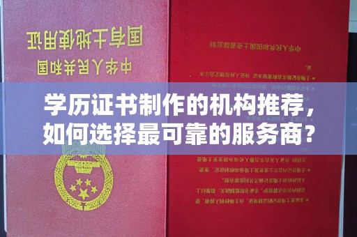 丰润学历证书制作的机构推荐，如何选择最可靠的服务商？
