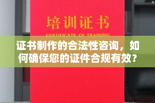 丰润证书制作的合法性咨询，如何确保您的证件合规有效？