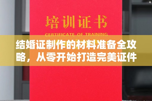丰润结婚证制作的材料准备全攻略，从零开始打造完美证件