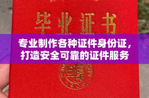 丰润专业制作各种证件身份证，打造安全可靠的证件服务