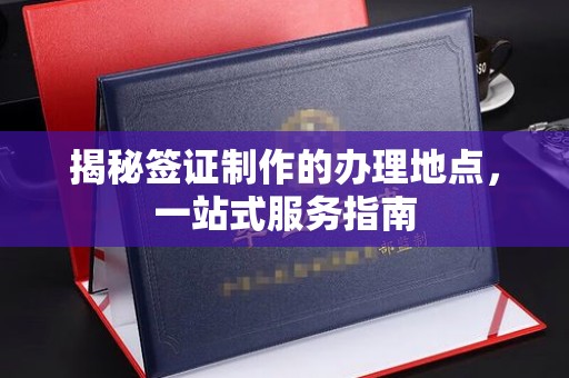 丰润揭秘签证制作的办理地点，一站式服务指南