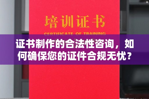 丰润证书制作的合法性咨询，如何确保您的证件合规无忧？