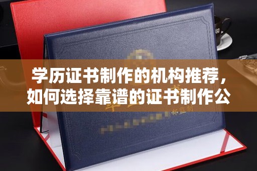 丰润学历证书制作的机构推荐，如何选择靠谱的证书制作公司？